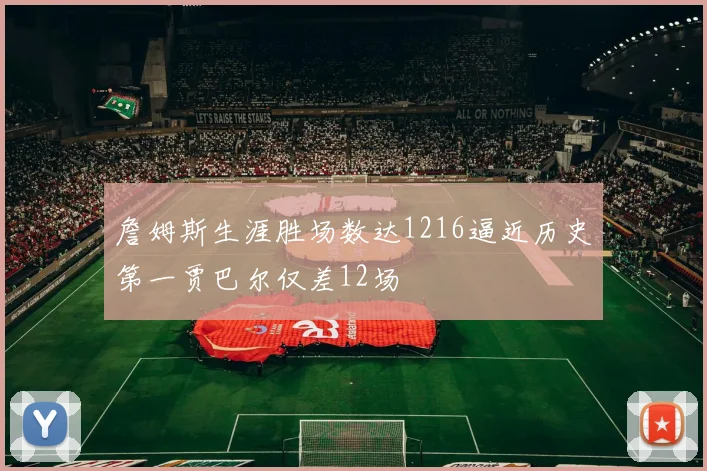 詹姆斯生涯胜场数达1216逼近历史第一贾巴尔仅差12场