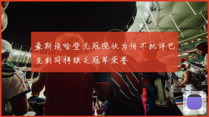 豪斯谈哈登无冠现状为何不批评巴克利同样缺乏冠军荣誉