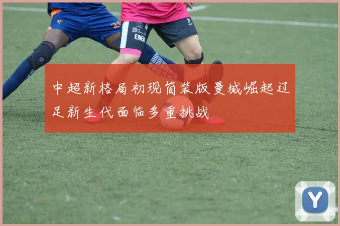 中超新格局初现简装版曼城崛起辽足新生代面临多重挑战