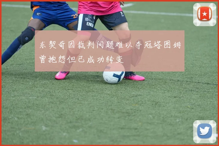 东契奇因裁判问题难以夺冠塔图姆曾抱怨但已成功转变