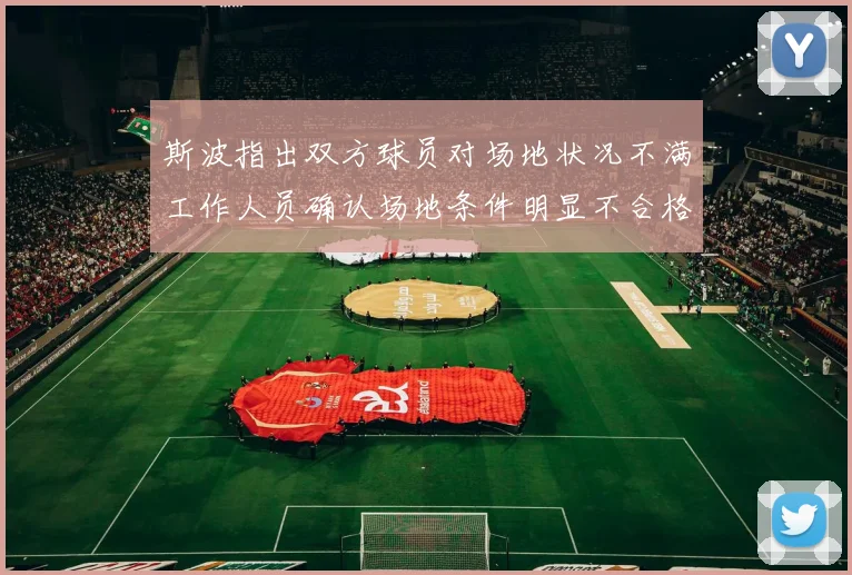 斯波指出双方球员对场地状况不满工作人员确认场地条件明显不合格