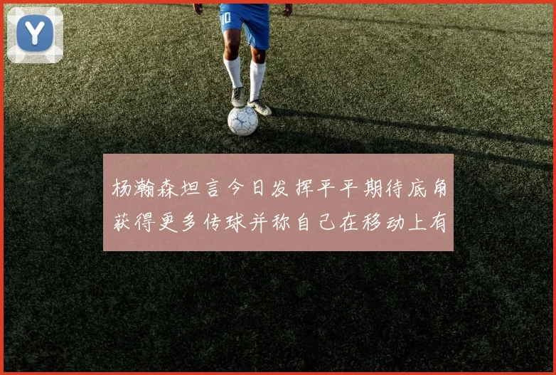 杨瀚森坦言今日发挥平平期待底角获得更多传球并称自己在移动上有所进步