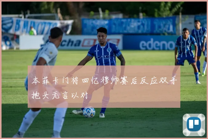 本菲卡门将回忆穆帅赛后反应双手抱头无言以对