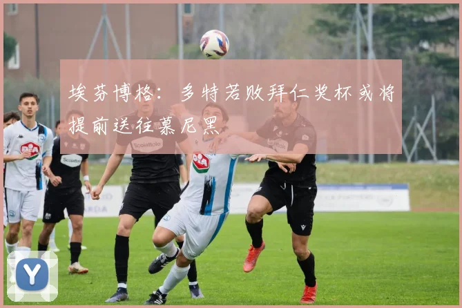 埃芬博格：多特若败拜仁奖杯或将提前送往慕尼黑