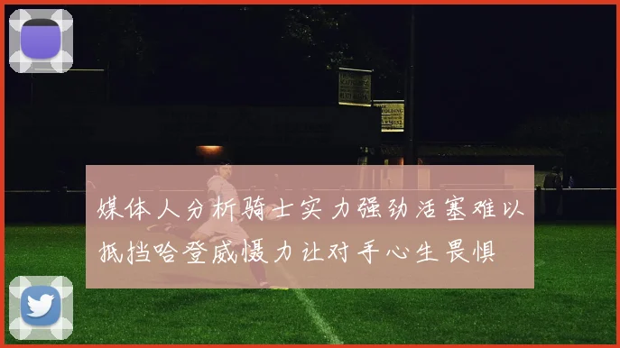 媒体人分析骑士实力强劲活塞难以抵挡哈登威慑力让对手心生畏惧