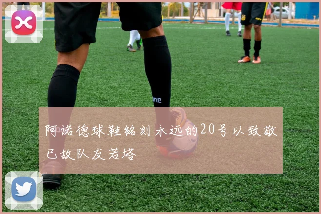 阿诺德球鞋铭刻永远的20号以致敬已故队友若塔