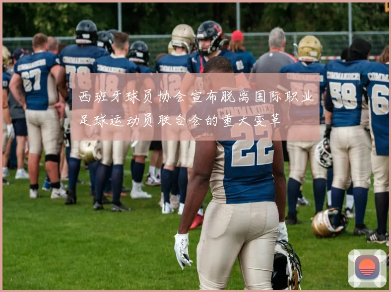 西班牙球员协会宣布脱离国际职业足球运动员联合会的重大变革