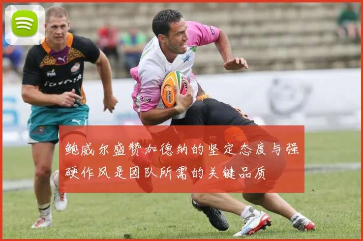 鲍威尔盛赞加德纳的坚定态度与强硬作风是团队所需的关键品质